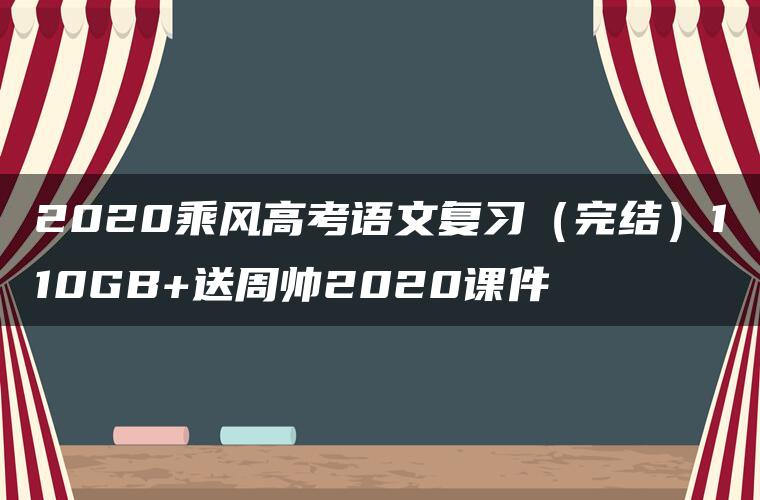 2020乘风高考语文复习（完结）110GB+送周帅2020课件