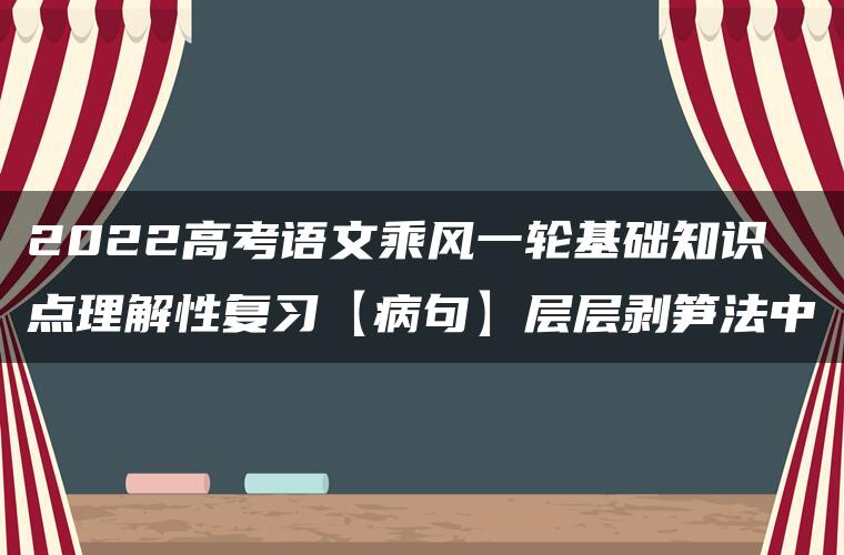 2022高考语文乘风一轮基础知识点理解性复习【病句】层层剥笋法中