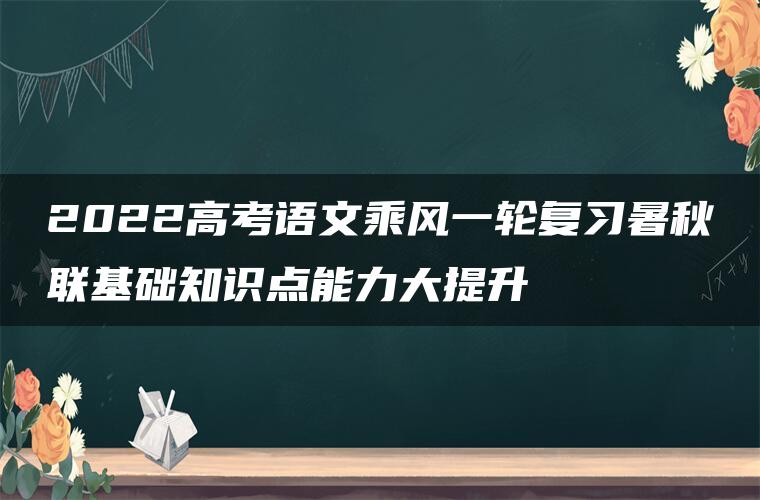 2022高考语文乘风一轮复习暑秋联基础知识点能力大提升