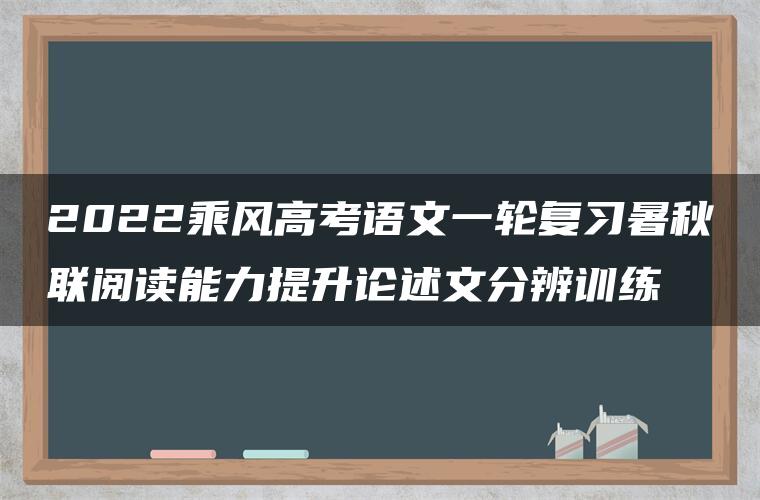 2022乘风高考语文一轮复习暑秋联阅读能力提升论述文分辨训练