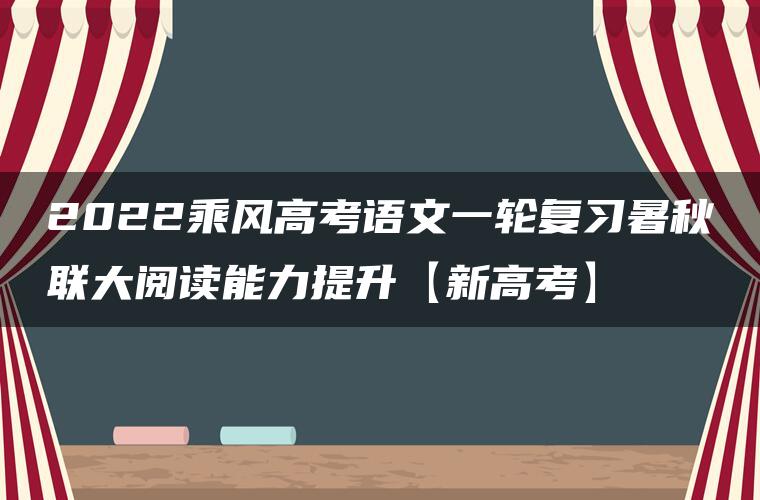 2022乘风高考语文一轮复习暑秋联大阅读能力提升【新高考】