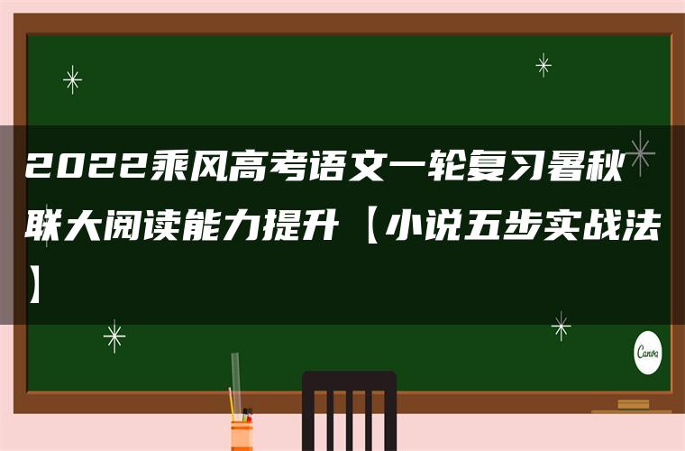 2022乘风高考语文一轮复习暑秋联大阅读能力提升【小说五步实战法】