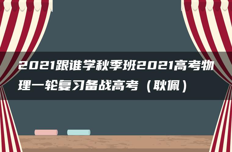 2021跟谁学秋季班2021高考物理一轮复习备战高考（耿佩）