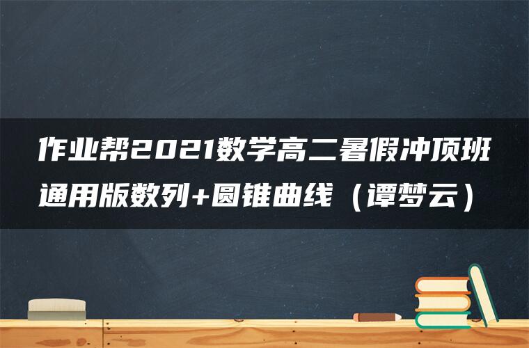 作业帮2021数学高二暑假冲顶班通用版数列+圆锥曲线（谭梦云）