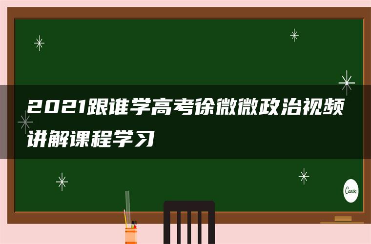 2021跟谁学高考徐微微政治视频讲解课程学习