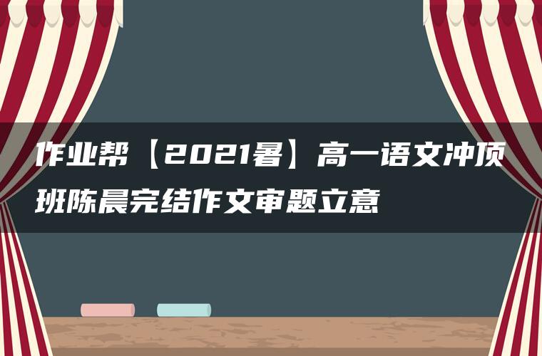 作业帮【2021暑】高一语文冲顶班陈晨完结作文审题立意