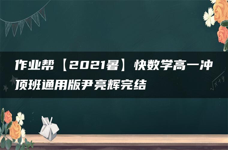 作业帮【2021暑】快数学高一冲顶班通用版尹亮辉完结