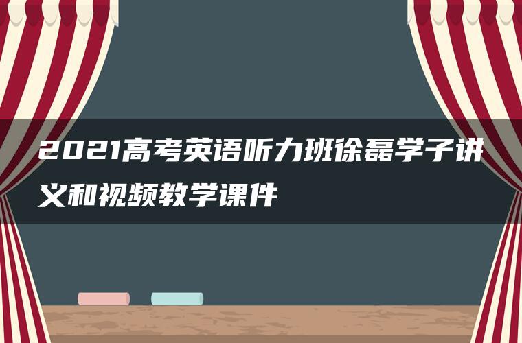 2021高考英语听力班徐磊学子讲义和视频教学课件