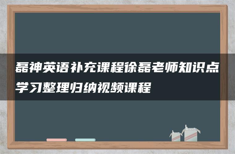 磊神英语补充课程徐磊老师知识点学习整理归纳视频课程