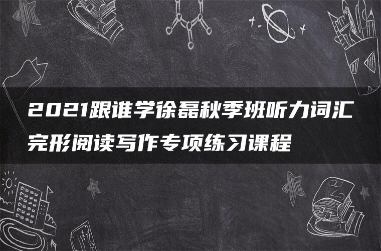 2021跟谁学徐磊秋季班听力词汇完形阅读写作专项练习课程