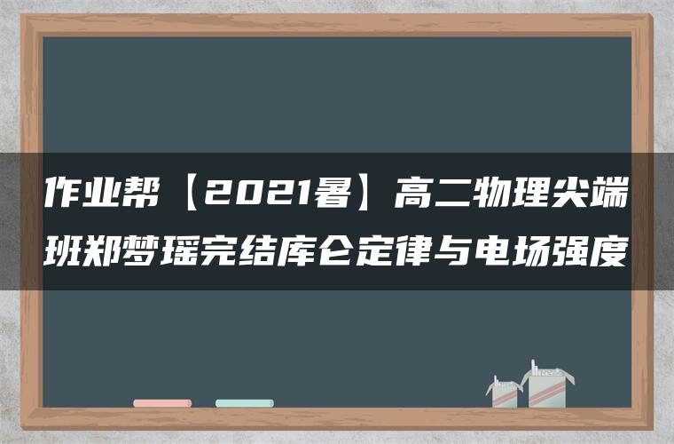 作业帮【2021暑】高二物理尖端班郑梦瑶完结库仑定律与电场强度