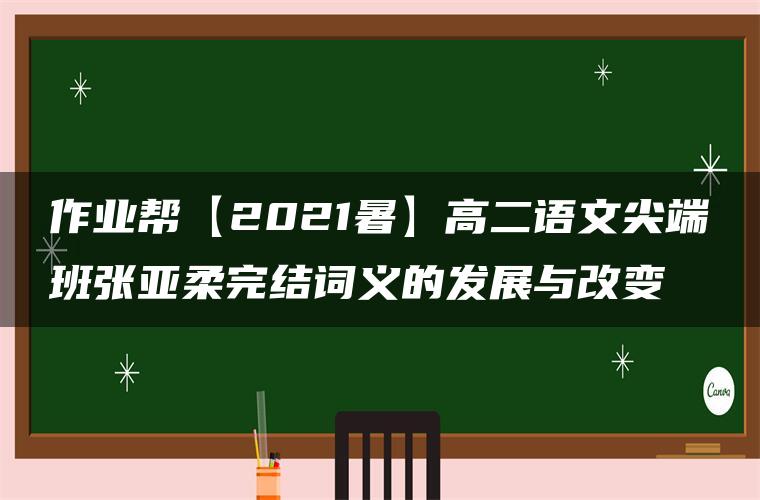 作业帮【2021暑】高二语文尖端班张亚柔完结词义的发展与改变