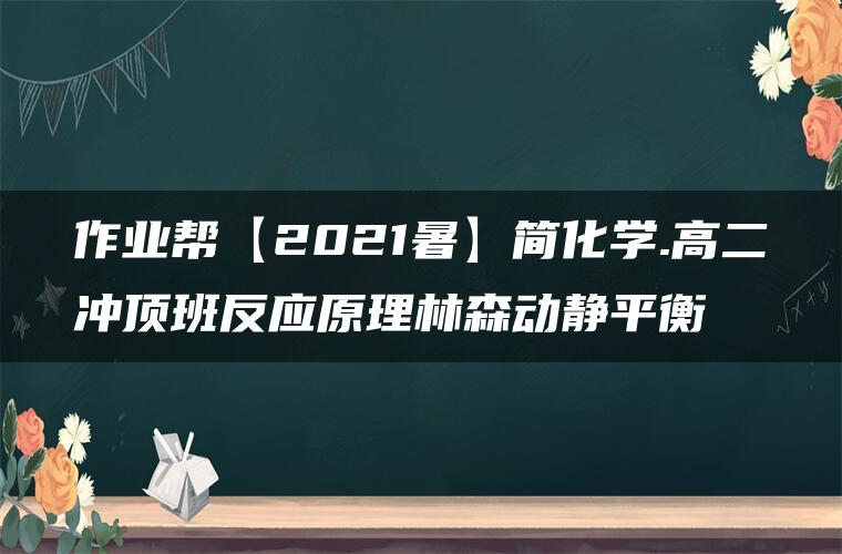 作业帮【2021暑】简化学.高二冲顶班反应原理林森动静平衡