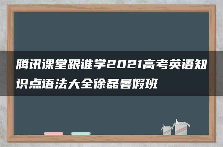 腾讯课堂跟谁学2021高考英语知识点语法大全徐磊暑假班