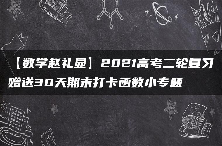 【数学赵礼显】2021高考二轮复习赠送30天期末打卡函数小专题