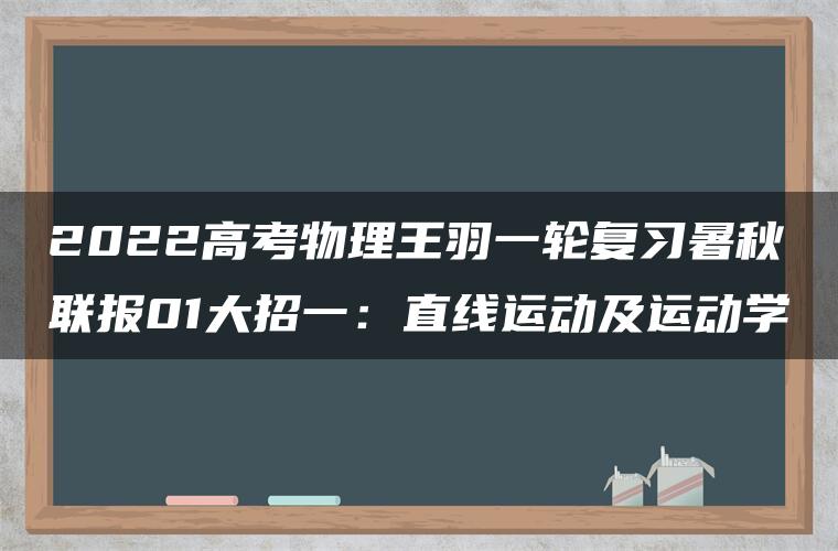 2022高考物理王羽一轮复习暑秋联报01大招一：直线运动及运动学