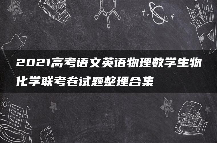 2021高考语文英语物理数学生物化学联考卷试题整理合集