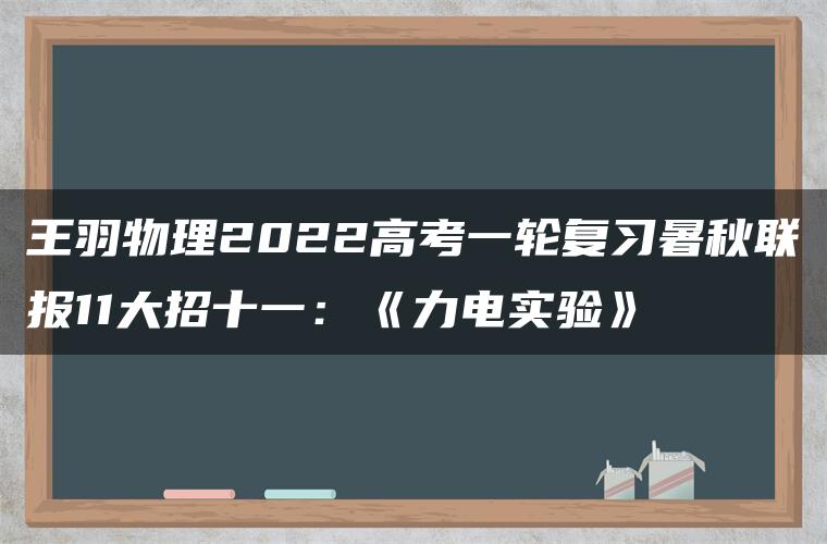 王羽物理2022高考一轮复习暑秋联报11大招十一：《力电实验》