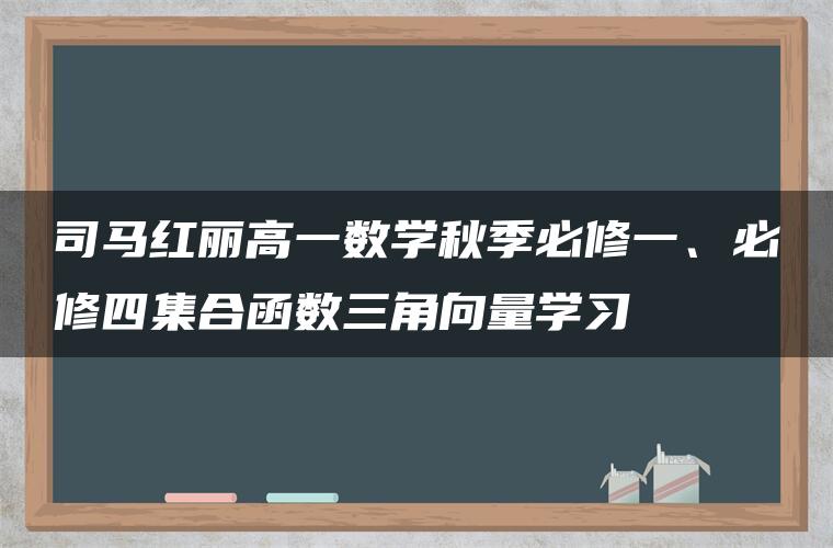 司马红丽高一数学秋季必修一、必修四集合函数三角向量学习