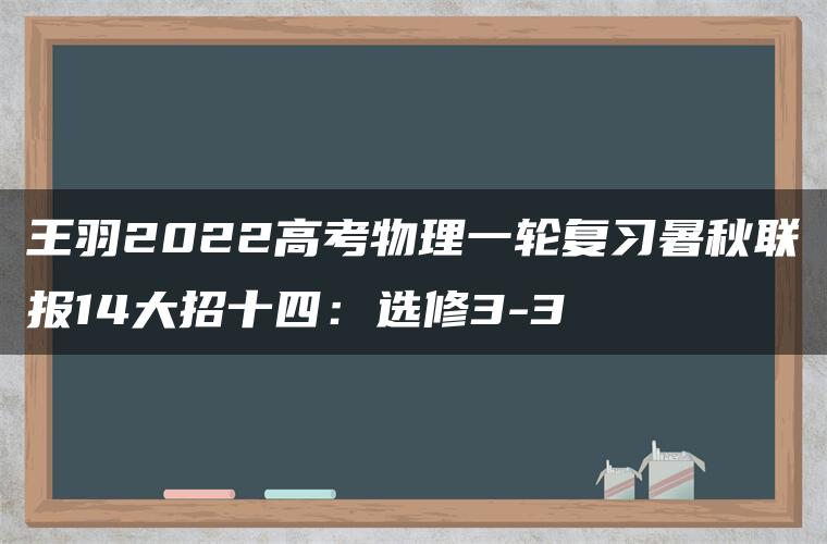 王羽2022高考物理一轮复习暑秋联报14大招十四：选修3-3