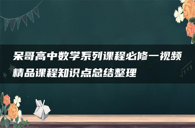 呆哥高中数学系列课程必修一视频精品课程知识点总结整理