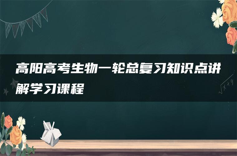 高阳高考生物一轮总复习知识点讲解学习课程