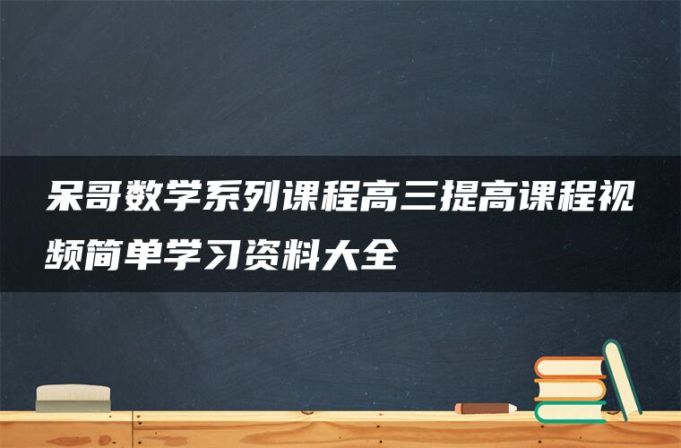 呆哥数学系列课程高三提高课程视频简单学习资料大全