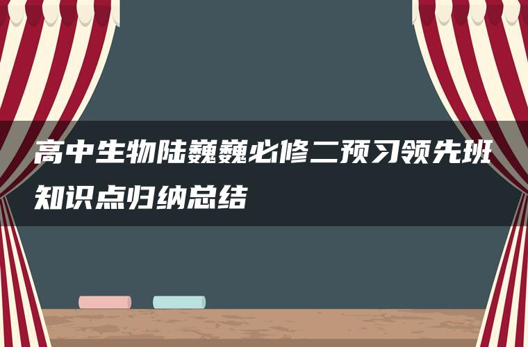 高中生物陆巍巍必修二预习领先班知识点归纳总结