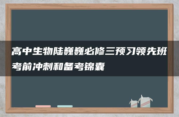 高中生物陆巍巍必修三预习领先班考前冲刺和备考锦囊