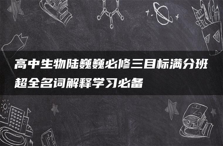 高中生物陆巍巍必修三目标满分班超全名词解释学习必备