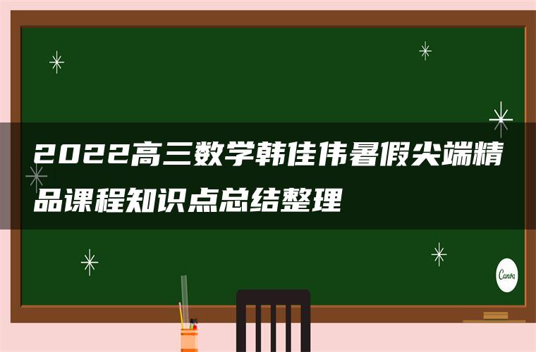 2022高三数学韩佳伟暑假尖端精品课程知识点总结整理