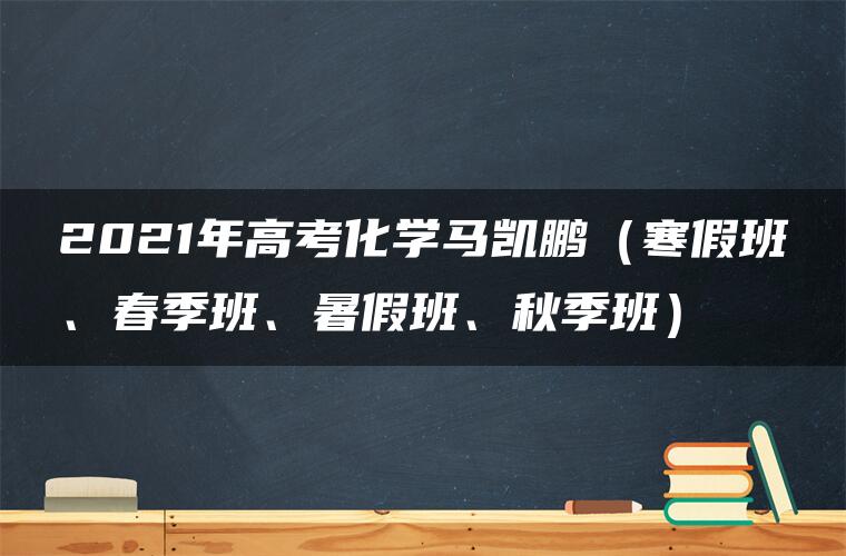 2021年高考化学马凯鹏（寒假班、春季班、暑假班、秋季班）