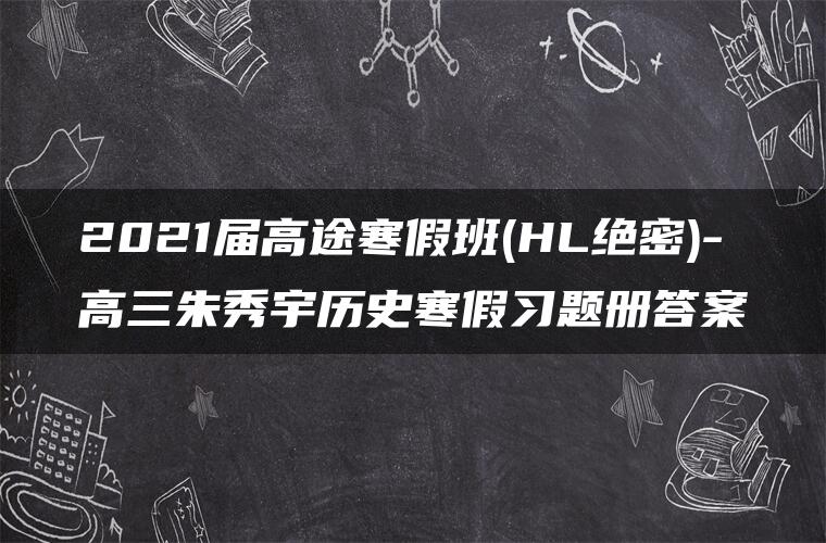 2021届高途寒假班(HL绝密)-高三朱秀宇历史寒假习题册答案