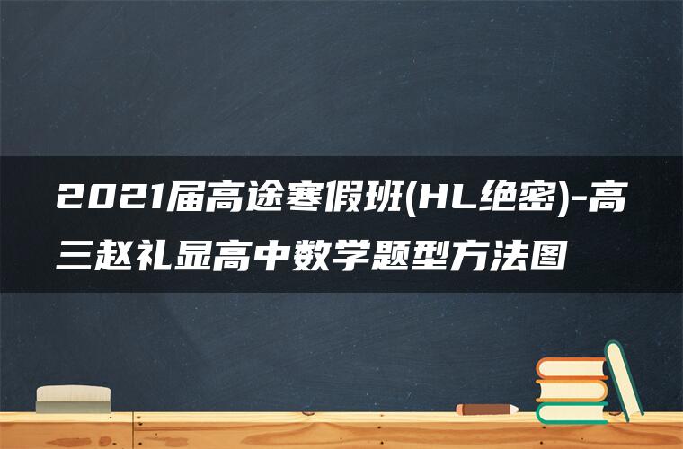 2021届高途寒假班(HL绝密)-高三赵礼显高中数学题型方法图