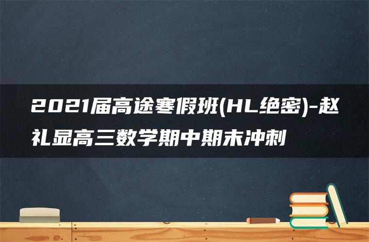 2021届高途寒假班(HL绝密)-赵礼显高三数学期中期末冲刺