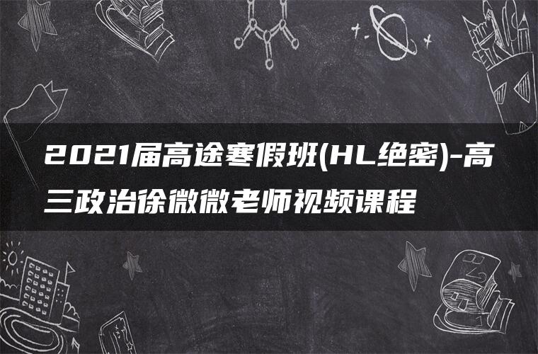 2021届高途寒假班(HL绝密)-高三政治徐微微老师视频课程