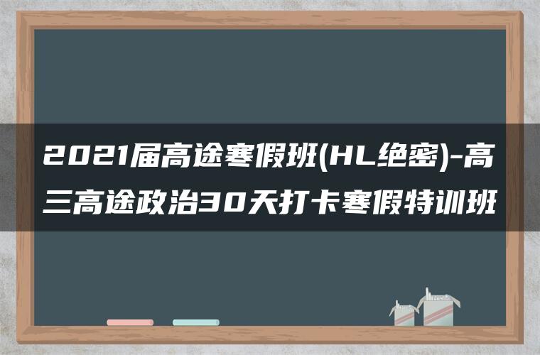 2021届高途寒假班(HL绝密)-高三高途政治30天打卡寒假特训班