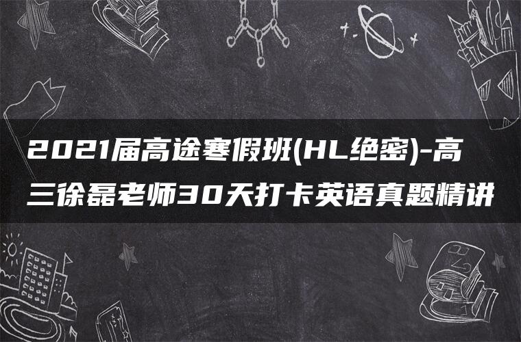 2021届高途寒假班(HL绝密)-高三徐磊老师30天打卡英语真题精讲