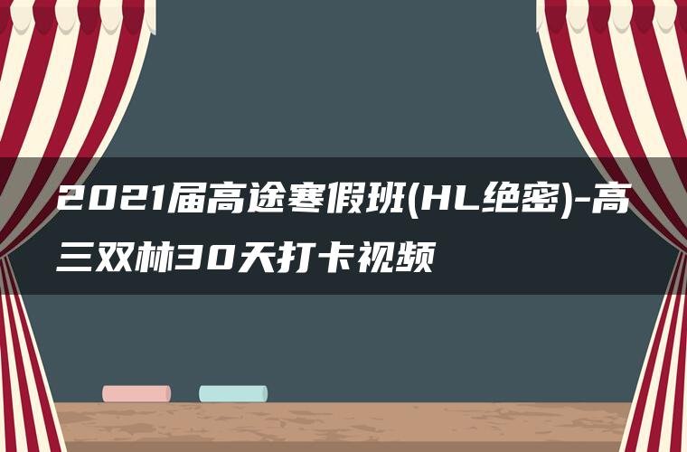 2021届高途寒假班(HL绝密)-高三双林30天打卡视频