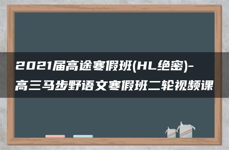 2021届高途寒假班(HL绝密)-高三马步野语文寒假班二轮视频课