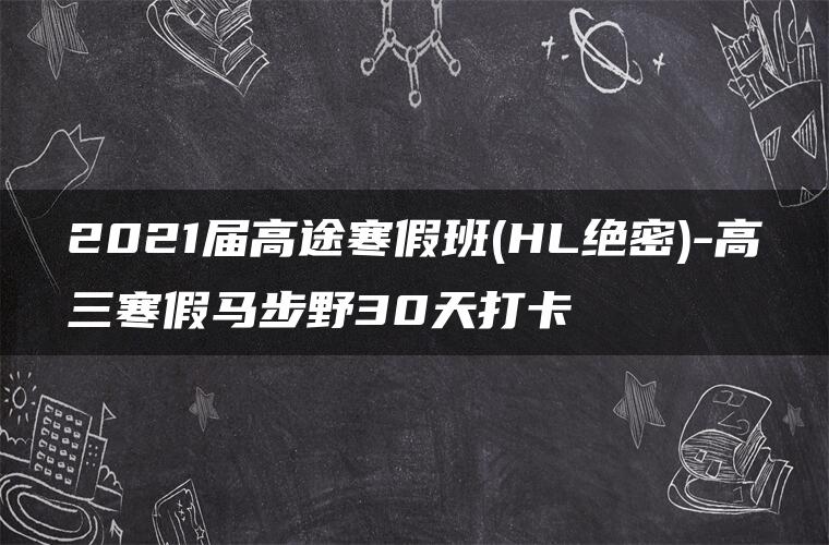 2021届高途寒假班(HL绝密)-高三寒假马步野30天打卡