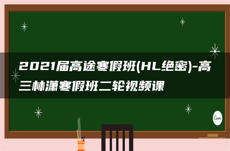 2021届高途寒假班(HL绝密)-高三林潇寒假班二轮视频课