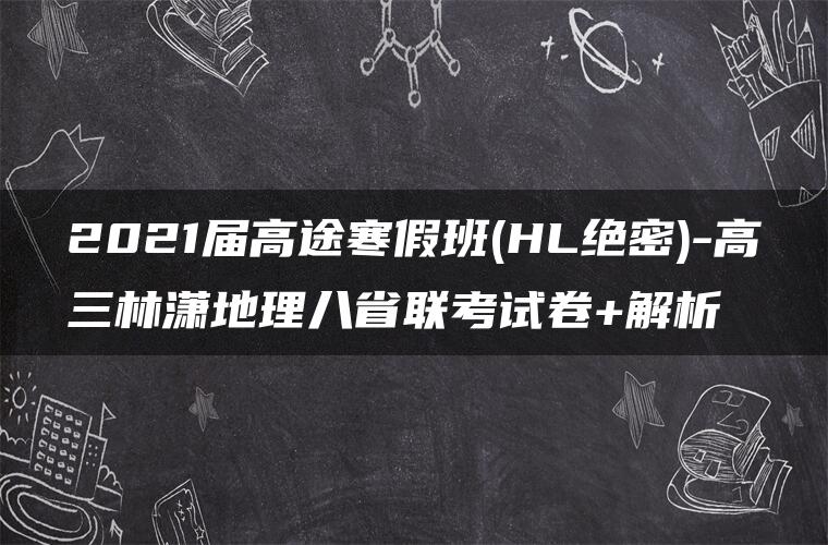 2021届高途寒假班(HL绝密)-高三林潇地理八省联考试卷+解析