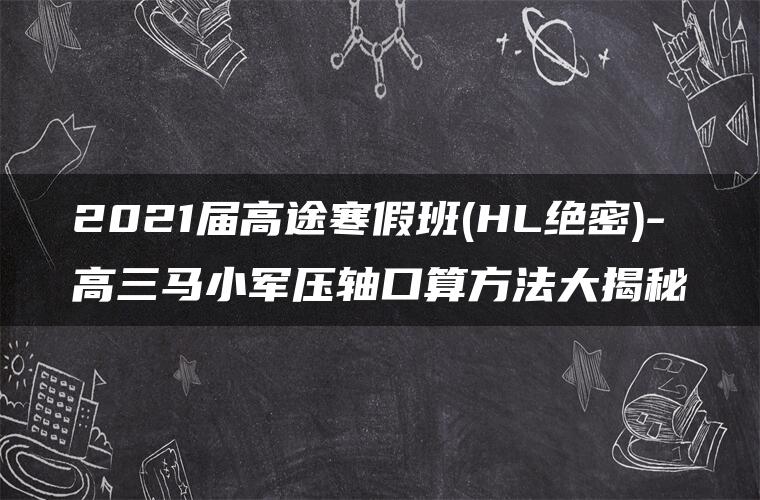 2021届高途寒假班(HL绝密)-高三马小军压轴口算方法大揭秘