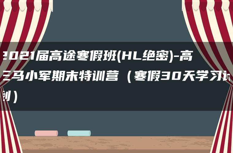 2021届高途寒假班(HL绝密)-高三马小军期末特训营（寒假30天学习计划）