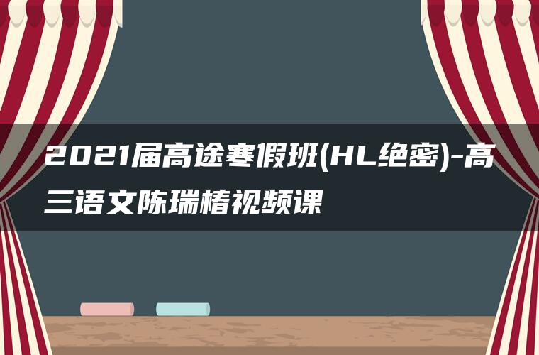 2021届高途寒假班(HL绝密)-高三语文陈瑞椿视频课