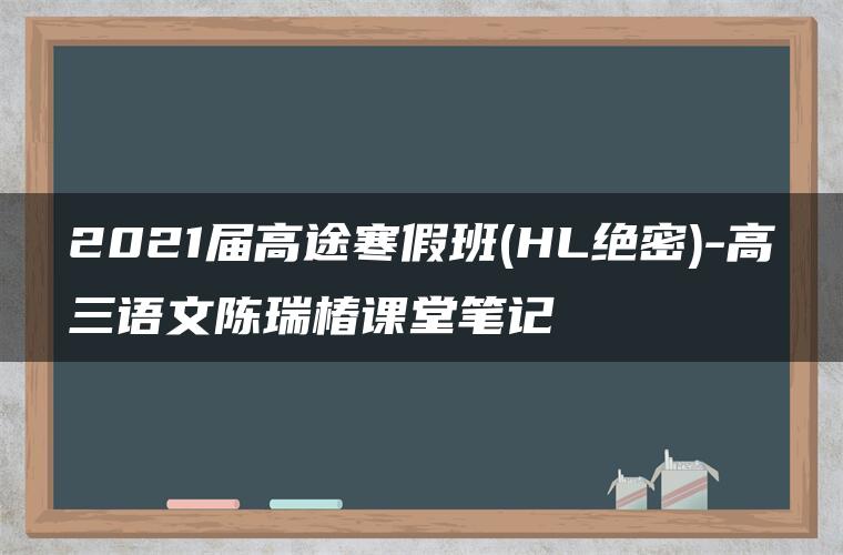 2021届高途寒假班(HL绝密)-高三语文陈瑞椿课堂笔记