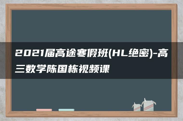 2021届高途寒假班(HL绝密)-高三数学陈国栋视频课