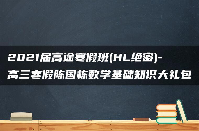 2021届高途寒假班(HL绝密)-高三寒假陈国栋数学基础知识大礼包