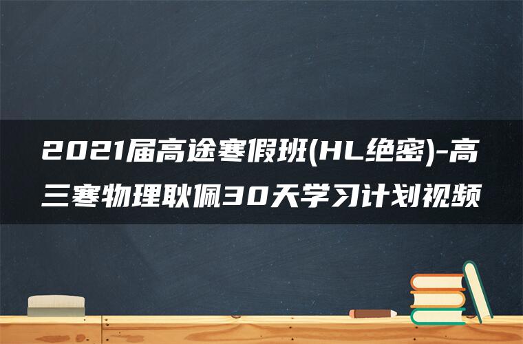 2021届高途寒假班(HL绝密)-高三寒物理耿佩30天学习计划视频